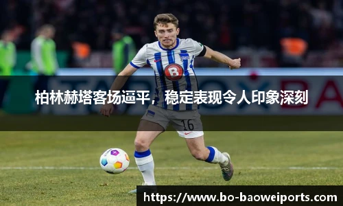 柏林赫塔客场逼平,稳定表现令人印象深刻