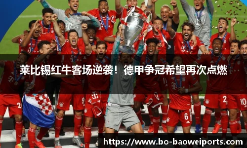 莱比锡红牛客场逆袭!德甲争冠希望再次点燃