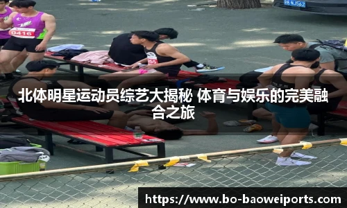 北体明星运动员综艺大揭秘 体育与娱乐的完美融合之旅