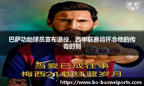 巴萨功勋球员宣布退役,西甲联赛将怀念他的传奇时刻