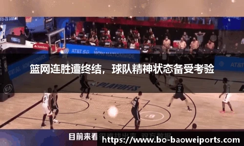 篮网连胜遭终结,球队精神状态备受考验