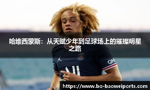 哈维西蒙斯:从天赋少年到足球场上的璀璨明星之路