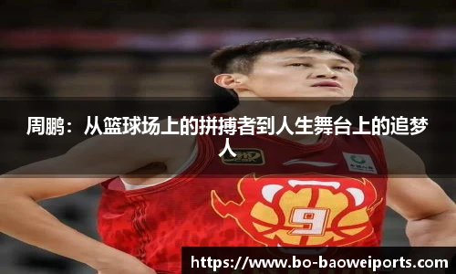 周鹏:从篮球场上的拼搏者到人生舞台上的追梦人