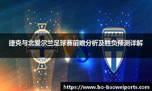 捷克与北爱尔兰足球赛前瞻分析及胜负预测详解