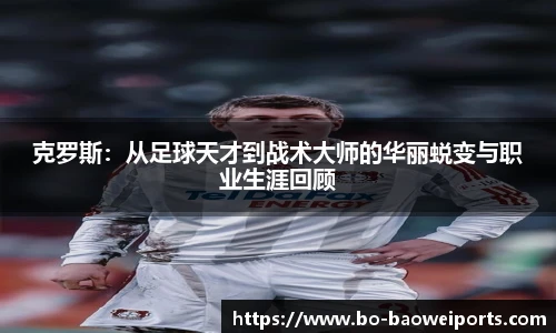 克罗斯:从足球天才到战术大师的华丽蜕变与职业生涯回顾